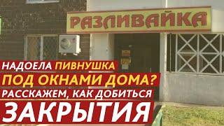 НАДОЕЛА ПИВНУШКА ПОД ОКНАМИ ДОМА? РАССКАЖЕМ, КАК ДОБИТЬСЯ ЗАКРЫТИЯ