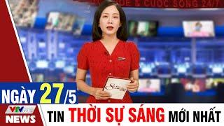 BẢN TIN SÁNG ngày 27/5 - Tin tức thời sự mới nhất hôm nay | VTVcab Tin tức