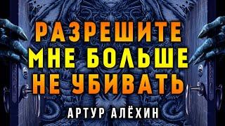 РАЗРЕШИТЕ МНЕ БОЛЬШЕ НЕ УБИВАТЬ | ИСТОРИЯ ОТ АРТУРА АЛЁХИНА