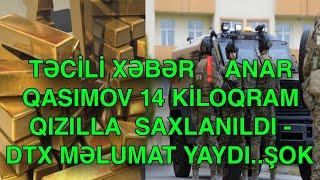 TƏCİLİ XƏBƏRANAR QASIMOV 14 KİLOQRAM QIZILLA  SAXLANILDI - DTX MƏLUMAT YAYDI..