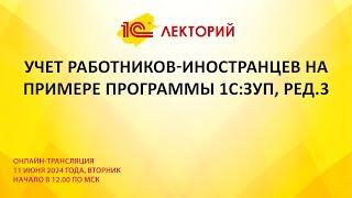 1C:Лекторий 11.06.24 Учет работников-иностранцев на примере программы 1С:ЗУП, ред.3