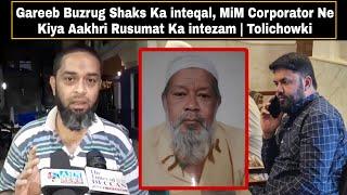 Gareeb Buzrug Shaks Ka inteqal, MiM Corporator Ne Kiya Aakhri Rusumat Ka intezam | Tolichowki