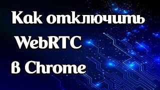 Как отключить WebRTC в браузере Chrome