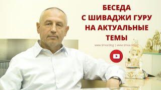 БЕСЕДА С ШИВАДЖИ ГУРУ НА АКТУАЛЬНЫЕ ТЕМЫ