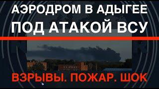 ВСУ атаковали аэродром в Адыгее: взрывы, пожары, шок, эвакуация