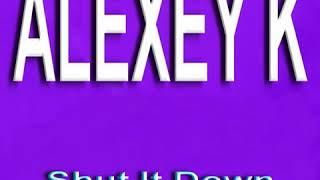 ALEXEY K - Shut It Down (Original Mix)