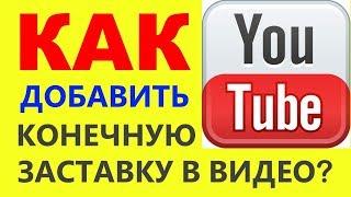 Как добавить конечную заставку в видео на Ютуб