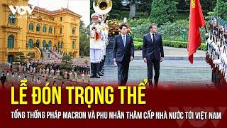 Lễ đón trọng thể Tổng thống Pháp Emmanuel Macron và Phu nhân thăm cấp Nhà nước tới Việt Nam