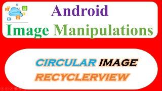 Android Cloud Image Manipulations 03 -  Show Circular/Round Images In RecyclerView