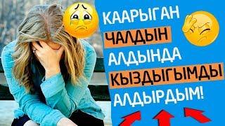 Каарыган ЧАЛДЫН алдына жатып, КЫЗДЫГЫМды алдырдым!