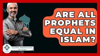 Are All Prophets Equal In Islam? - Islamic Knowledge Network