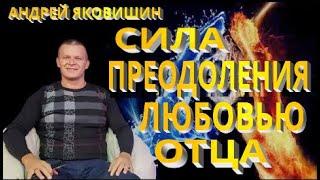 Андрей Яковишин. Сила преодоления любовью Отца. Как победить обстоятельства. Пасхальное откровение.