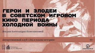 «Герои и злодеи в советском игровом кино периода холодной войны». Лекция Александры Колесниковой