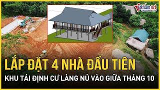 Sẽ lắp đặt 4 nhà đầu tiên ở khu tái định cư Làng Nủ vào giữa tháng 10 | Báo VietNamNet