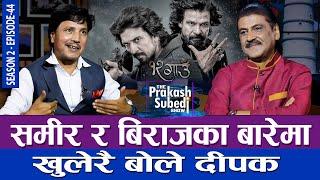 समीर र बिराजका बारेमा खुलेरै बोले दीपक | THE PRAKASH SUBEDI SHOW | S02 | EP 44 | PRAKASH SUBEDI