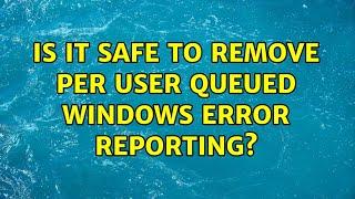 Is it safe to remove Per user queued Windows Error Reporting?