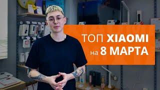 ТОП XIAOMI в подарок на 8 марта!