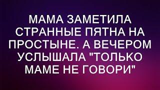 Мама заметила странные пятна на простыне. А вечером услышала "ТОЛЬКО МАМЕ НЕ ГОВОРИ"  || Истории Д