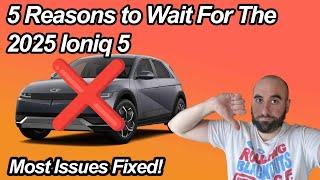 5 Reasons To Wait For The 2025 Ioniq 5 | Most Issues Are Finally Fixed