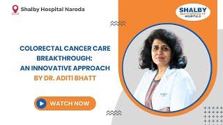 Colorectal Cancer Care Breakthrough: An Innovative Approach by Dr. Aditi Bhatt | Shalby Hospitals