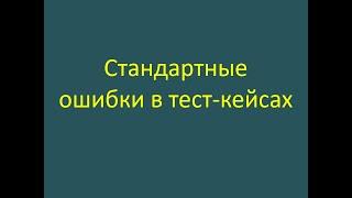 Стандартные ошибки при оформлении тест-кейса