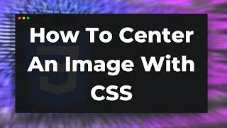 How to center an image with CSS Tutorial (Horizontal & Vertical)