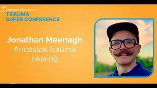 Ancestral Trauma Healing | Jonathan Meenagh | Trauma Super Conference 2023