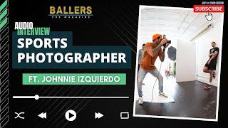 Johnnie Izquierdo on Creative Style, Sports Photography, Networking & More| Ballers Magazine