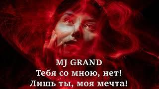 MJ GRAND Тебя со мною, нет! Лишь ты, моя мечта! (песня)