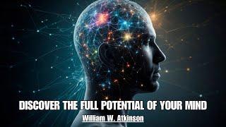 The Mind Is A Vast Ocean Of Power - DISCOVER THE FULL POTENTIAL OF YOUR MIND - William W. Atkinson