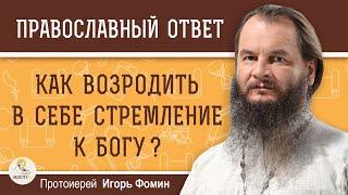 КАК ВОЗРОДИТЬ В СЕБЕ СТРЕМЛЕНИЕ К БОГУ ?  Протоиерей Игорь Фомин