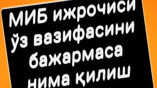 МИБ ижрочиси ўз вазифасини бажармаса нима қилиш керак.....