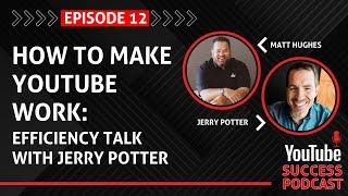 How To Make YouTube Work | Efficiency Talk With Jerry Potter | King of Video