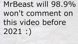 MrBeast will 98.9% won't comment on this video before 2021