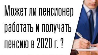 Может ли пенсионер работать и получать пенсию в 2020 году