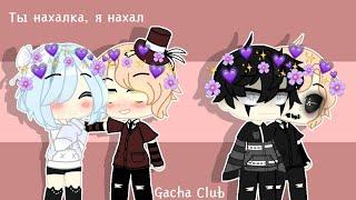 ТЫ НАХАЛКА, Я НАХАЛ | GACHA CLUB | КЛИП