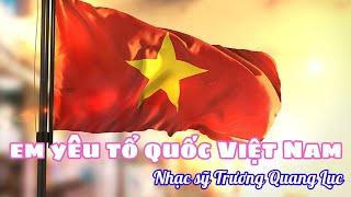 EM YÊU TỔ QUỐC VIỆT NAM - SÁNG TÁC TRƯƠNG QUANG LỤC