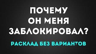 ПОЧЕМУ ОН МЕНЯ ЗАБЛОКИРОВАЛ? Расклад без вариантов