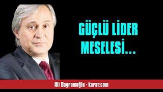 ALİ BAYRAMOĞLU: GÜÇLÜ LİDER MESELESİ… - SESLİ KÖŞE YAZISI