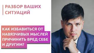 Как избавиться от навязчивых мыслей причинить вред себе и другим?