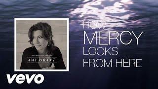 Amy Grant - How Mercy Looks From Here (Lyric)