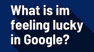 What is im feeling lucky in Google?