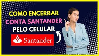 Encerrar Conta Santander- Veja como cancelar conta Santander pelo celular