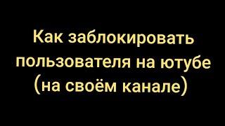 Как заблокировать пользователя на ютубе на своём канале