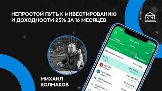 Непростой путь к инвестированию и доходности 25% за 16 месяцев Михаил Колмаков, участник ФСИ