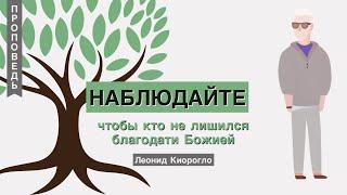 Наблюдайте, чтобы кто не лишился благодати Божией - Леонид Киорогло (Евреям 12:15)