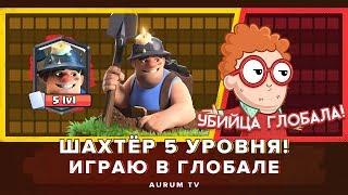 АУРУМ ИГРАЕТ ШАХТЕРОМ 5 УРОВНЯ В ГЛОБАЛЕ. ОНЛАЙН БОИ | CLASH ROYALE