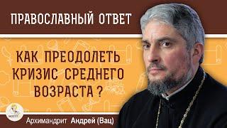 Как преодолеть кризис среднего возраста? Архимандрит Андрей (Вац)