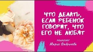 Что делать, если ребенок говорит, что его не любят?