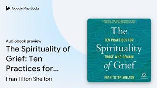 The Spirituality of Grief: Ten Practices for… by Fran Tilton Shelton · Audiobook preview